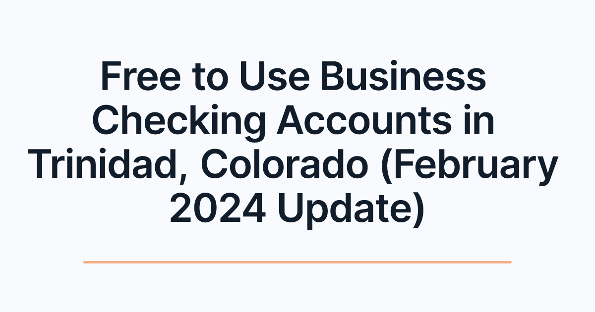 Free to Use Business Checking Accounts in Trinidad, Colorado (February 2024 Update)